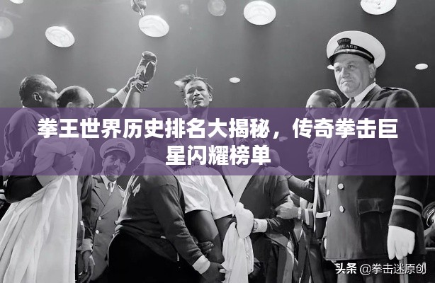 拳王世界历史排名大揭秘，传奇拳击巨星闪耀榜单