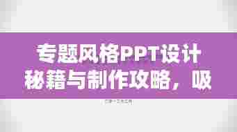 专题风格PPT设计秘籍与制作攻略，吸引眼球的创意呈现！