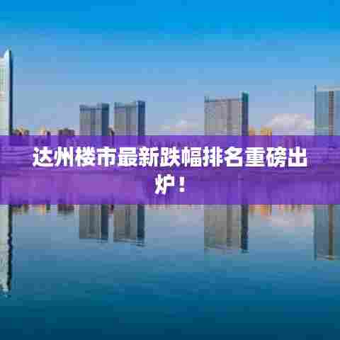 达州楼市最新跌幅排名重磅出炉！