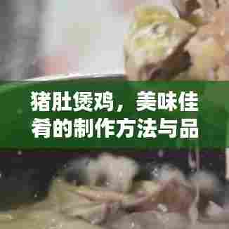 猪肚煲鸡，美味佳肴的制作方法与品鉴，百度热门推荐！