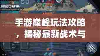 手游巅峰玩法攻略，揭秘最新战术与秘籍！