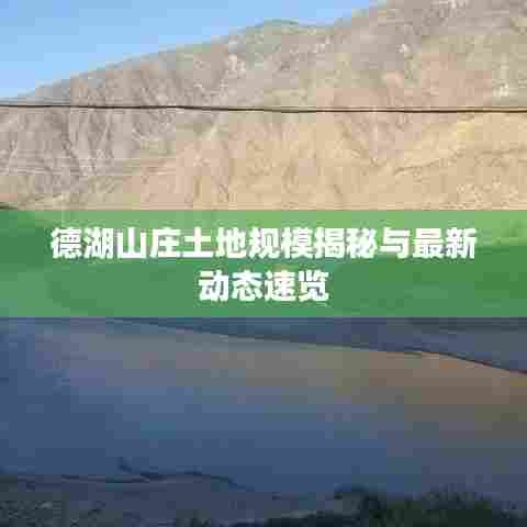 德湖山庄土地规模揭秘与最新动态速览