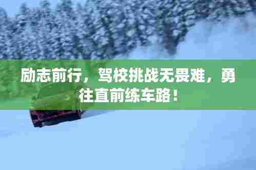 励志前行，驾校挑战无畏难，勇往直前练车路！