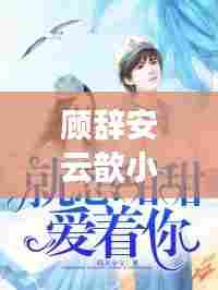 顾辞安云歆小说最新章节抢先看