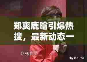 郑爽鹿晗引爆热搜，最新动态一网打尽！