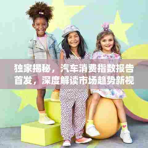 独家揭秘，汽车消费指数报告首发，深度解读市场趋势新视角