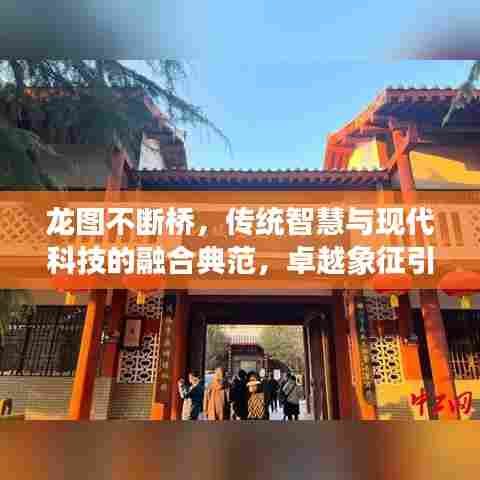 龙图不断桥，传统智慧与现代科技的融合典范，卓越象征引领时代风潮！