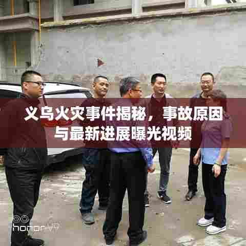 义乌火灾事件揭秘，事故原因与最新进展曝光视频
