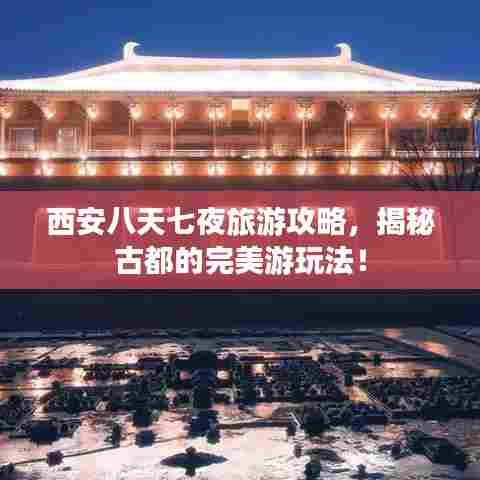 西安八天七夜旅游攻略，揭秘古都的完美游玩法！