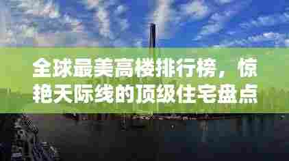 全球最美高楼排行榜，惊艳天际线的顶级住宅盘点