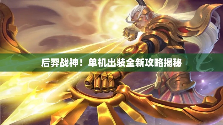 后羿战神！单机出装全新攻略揭秘