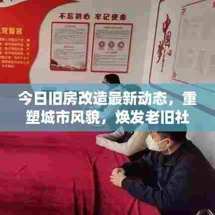 今日旧房改造最新动态，重塑城市风貌，焕发老旧社区新魅力