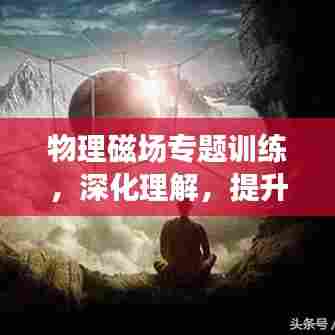 物理磁场专题训练，深化理解，提升应用能力