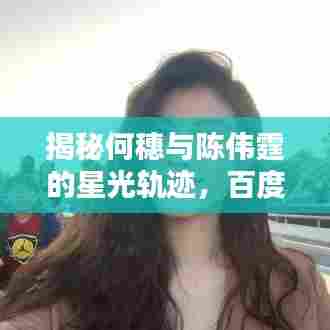 揭秘何穗与陈伟霆的星光轨迹，百度独家呈现
