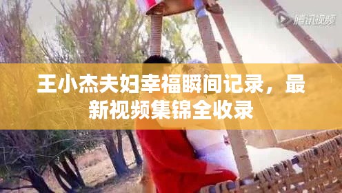 王小杰夫妇幸福瞬间记录，最新视频集锦全收录