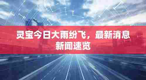 灵宝今日大雨纷飞，最新消息新闻速览