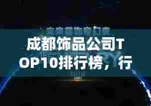 成都饰品公司TOP10排行榜，行业领军者一览无余