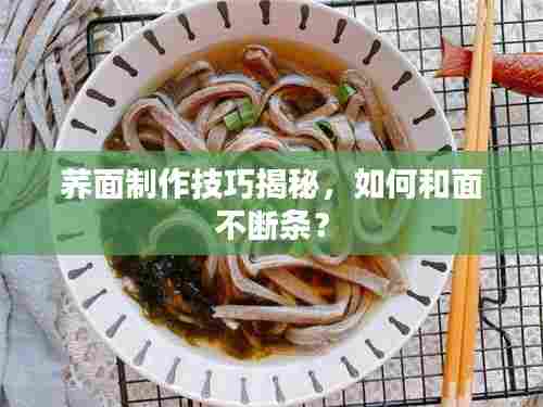 荞面制作技巧揭秘，如何和面不断条？