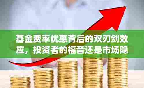 基金费率优惠背后的双刃剑效应，投资者的福音还是市场隐患？