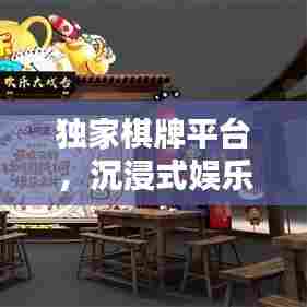 独家棋牌平台，沉浸式娱乐新体验，尽享棋牌魅力！