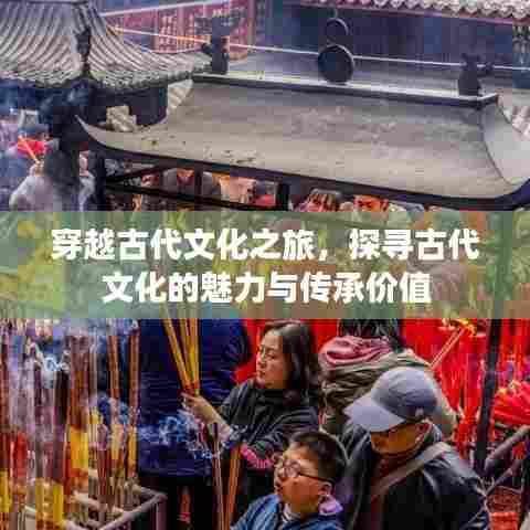 穿越古代文化之旅，探寻古代文化的魅力与传承价值