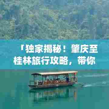 「独家揭秘！肇庆至桂林旅行攻略，带你畅游山水间！」