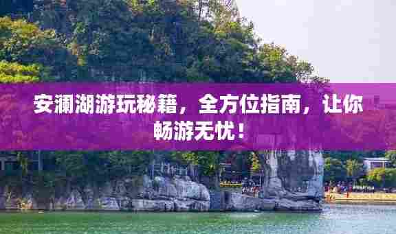 安澜湖游玩秘籍，全方位指南，让你畅游无忧！