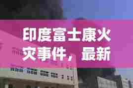 印度富士康火灾事件，最新消息及背景深度解析