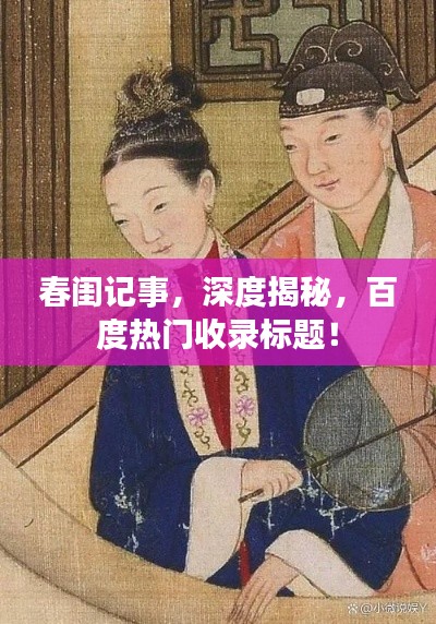 春闺记事，深度揭秘，百度热门收录标题！
