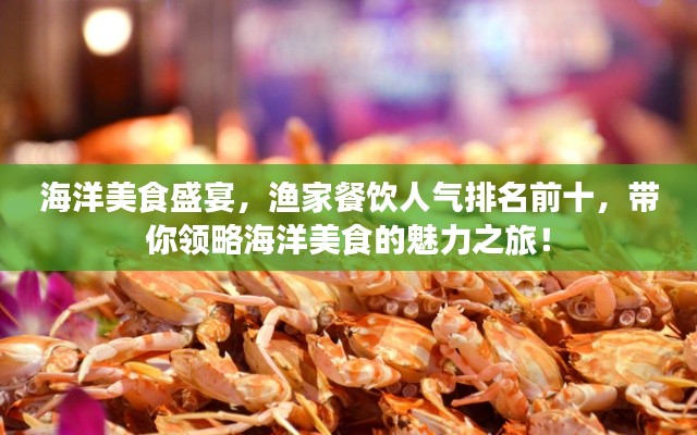 海洋美食盛宴，渔家餐饮人气排名前十，带你领略海洋美食的魅力之旅！
