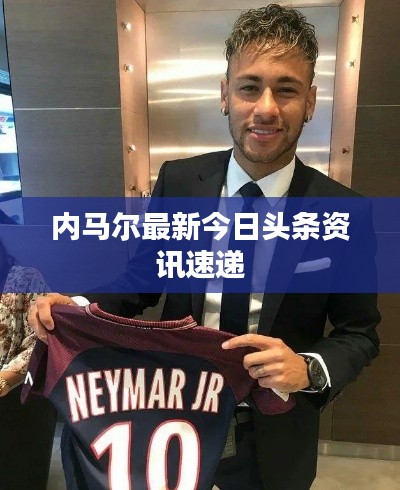 内马尔最新今日头条资讯速递