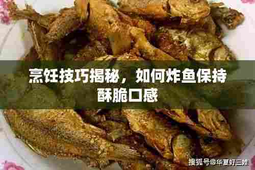烹饪技巧揭秘，如何炸鱼保持酥脆口感