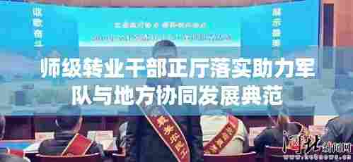 师级转业干部正厅落实助力军队与地方协同发展典范