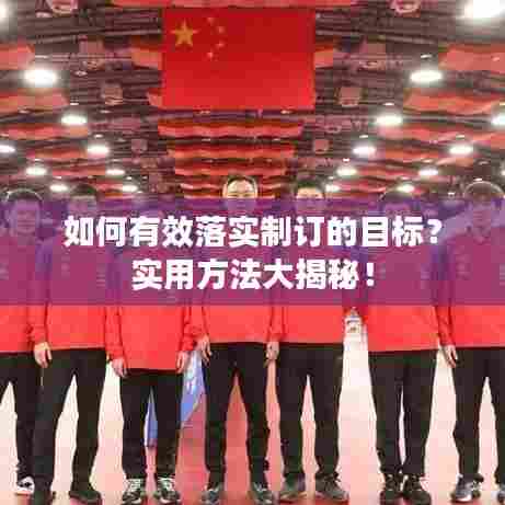如何有效落实制订的目标？实用方法大揭秘！