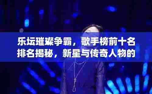 乐坛璀璨争霸，歌手榜前十名排名揭秘，新星与传奇人物的激烈角逐