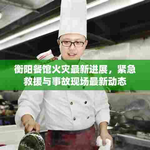 衡阳餐馆火灾最新进展，紧急救援与事故现场最新动态
