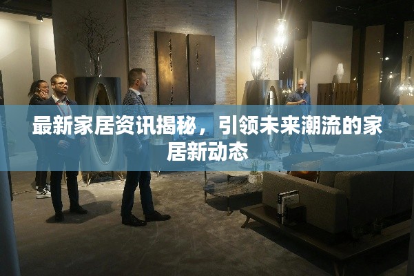 最新家居资讯揭秘，引领未来潮流的家居新动态