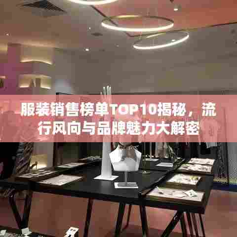 服装销售榜单TOP10揭秘，流行风向与品牌魅力大解密