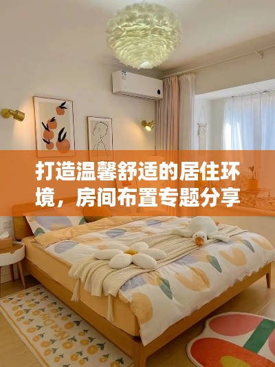 打造温馨舒适的居住环境，房间布置专题分享