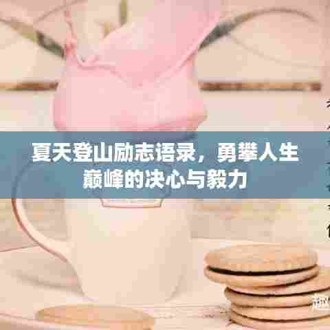 夏天登山励志语录，勇攀人生巅峰的决心与毅力