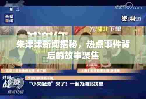 朱津津新闻揭秘，热点事件背后的故事聚焦