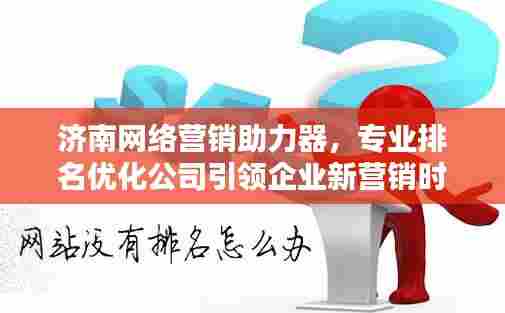 济南网络营销助力器，专业排名优化公司引领企业新营销时代风潮