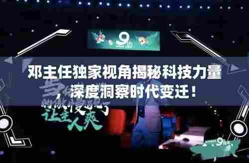 邓主任独家视角揭秘科技力量，深度洞察时代变迁！