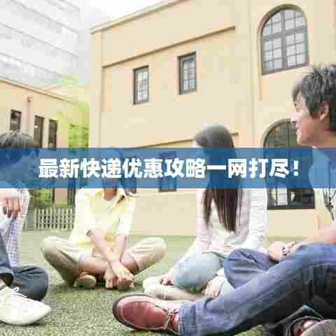 最新快递优惠攻略一网打尽！