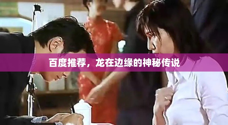 百度推荐，龙在边缘的神秘传说