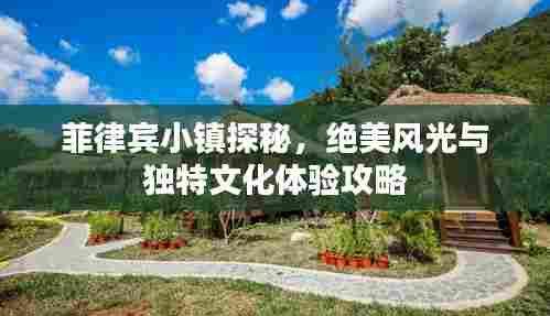 菲律宾小镇探秘，绝美风光与独特文化体验攻略