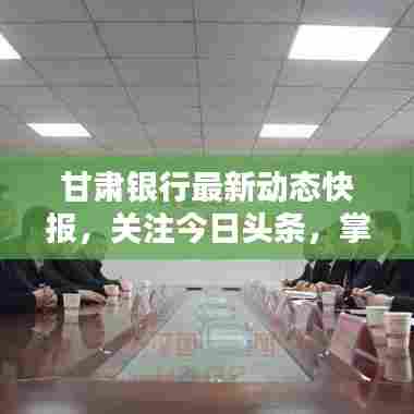 甘肃银行最新动态快报，关注今日头条，掌握金融前沿资讯