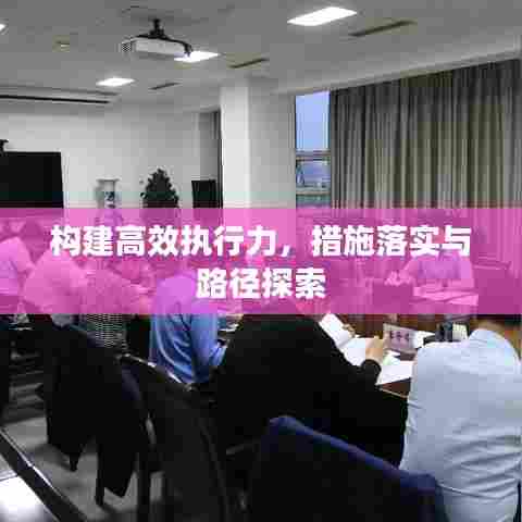 构建高效执行力，措施落实与路径探索