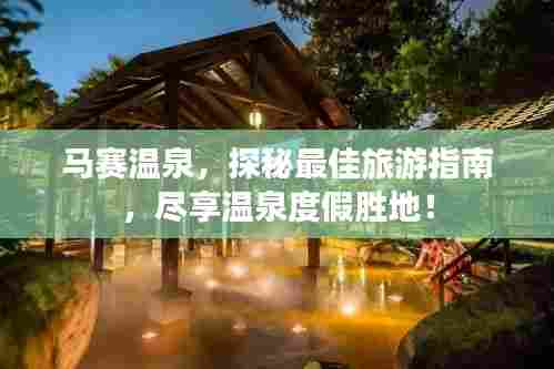 马赛温泉，探秘最佳旅游指南，尽享温泉度假胜地！