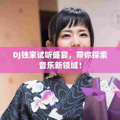 DJ独家试听盛宴，带你探索音乐新领域！